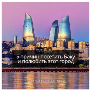 Пять причин увидеть Баку и полюбить этот город