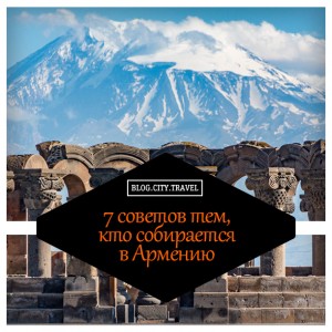 7 советов тем, кто отправляется в Армению